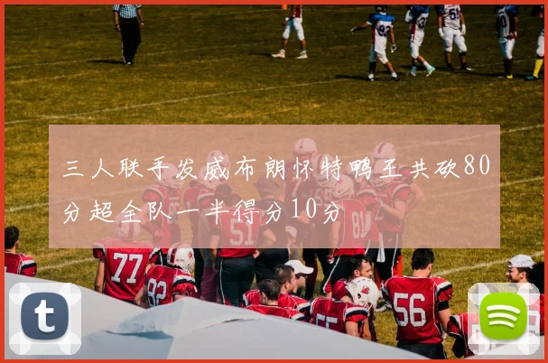 三人联手发威布朗怀特鸭王共砍80分超全队一半得分10分