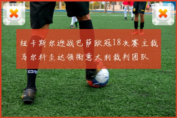 纽卡斯尔迎战巴萨欧冠18决赛主裁马尔科圭达领衔意大利裁判团队