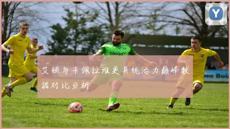 艾顿与卡佩拉谁更具统治力巅峰数据对比分析
