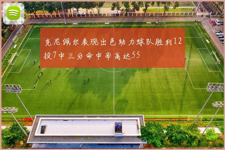 克尼佩尔表现出色助力球队胜利12投7中三分命中率高达55