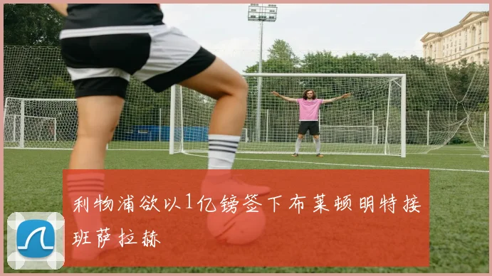 利物浦欲以1亿镑签下布莱顿明特接班萨拉赫