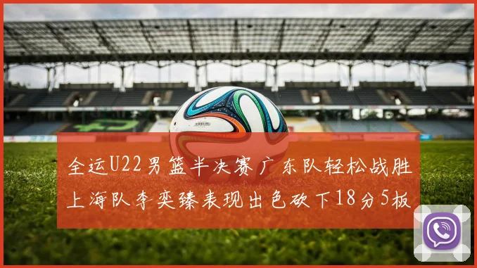 全运U22男篮半决赛广东队轻松战胜上海队李奕臻表现出色砍下18分5板2助