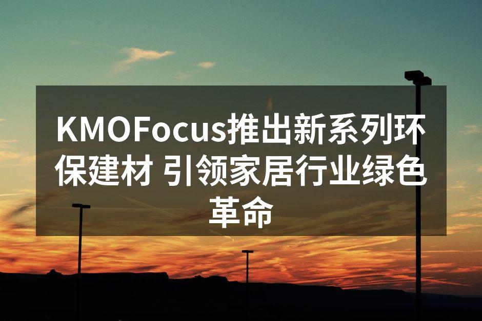 KMOFocus新系列环保建材产品展示